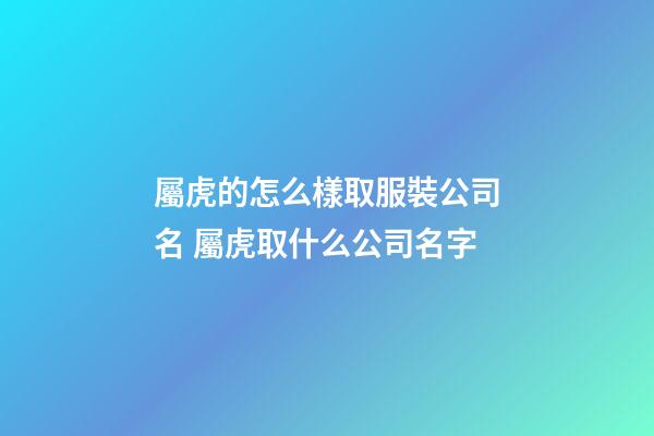 屬虎的怎么樣取服裝公司名 屬虎取什么公司名字-第1張-公司起名-玄機派